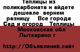 Теплицы из поликарбоната.н айдете дешевле- вернем разницу. - Все города Сад и огород » Теплицы   . Московская обл.,Лыткарино г.